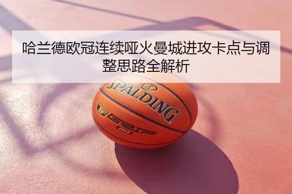 哈兰德欧冠连续哑火曼城进攻卡点与调整思路全解析