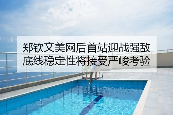 郑钦文美网后首站迎战强敌 底线稳定性将接受严峻考验